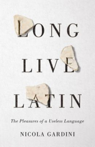 Carte Long Live Latin: The Pleasures of a Useless Language Nicola Gardini