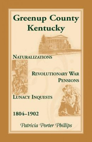 Book Greenup County, Kentucky, Naturalizations, Revolutionary War Pensions, Lunacy Inquests, 1804-1902 Patricia Porter Phillips