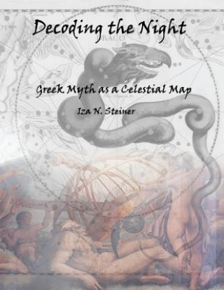 Könyv Decoding the Night: Greek Myth as a Celestial Map Iza N Steiner