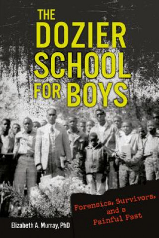 Kniha The Dozier School for Boys: Forensics, Survivors, and a Painful Past Elizabeth A. Murray