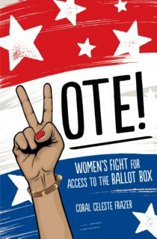 Kniha Vote!: Women's Fight for Access to the Ballot Box Coral Celeste Frazer