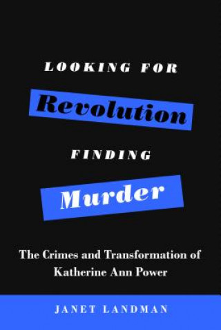 Kniha Looking for Revolution, Finding Murder: The Crimes and Transformation of Katherine Ann Power Janet Landman