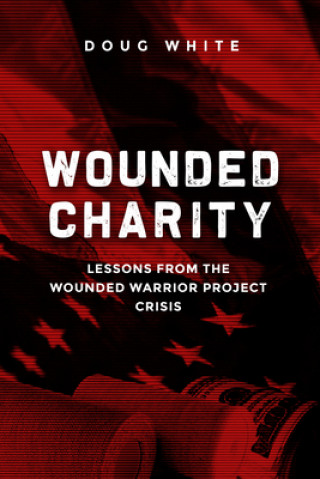 Carte Wounded Charity: Lessons Learned from the Wounded Warrior Project Crisis Doug White