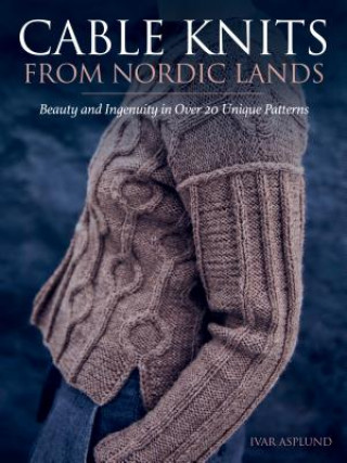 Kniha Cable Knits from Nordic Lands: Knitting Beauty and Ingenuity in Over 20 Unique Patterns Ivar Asplund