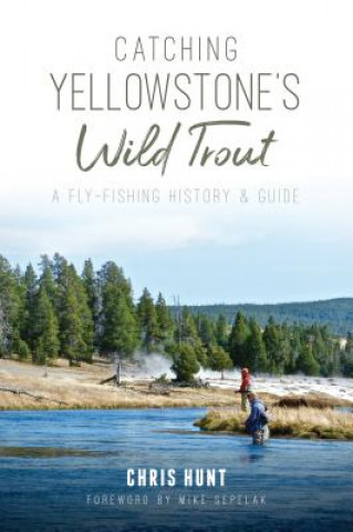 Könyv Catching Yellowstone's Wild Trout: A Fly-Fishing History and Guide Chris Hunt