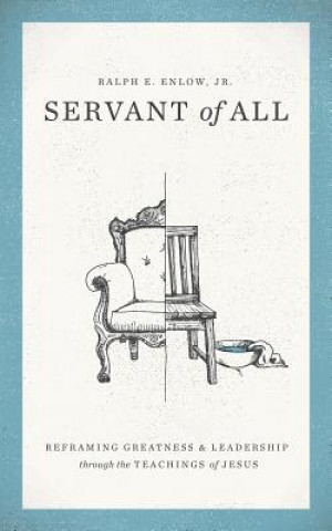 Book Servant of All: Reframing Greatness and Leadership Through the Teachings of Jesus Ralph E. Enlow Jr