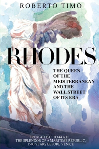 Kniha Rhodes. the Queen of the Mediterranean and the Wall Street of Its Era: 411 B.C. - 44 A.D.: The Splendor of a Maritime Republic, 1500 Years Before Veni Roberto Timo