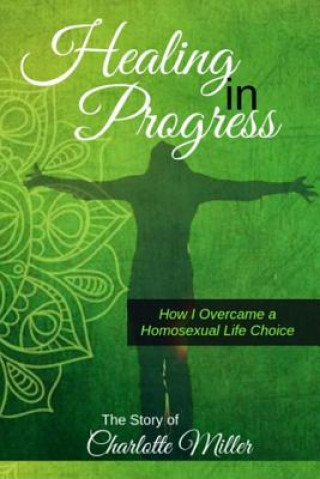 Kniha Healing in Progress: How I Overcame a Homosexual Life Choice Charlotte Miller