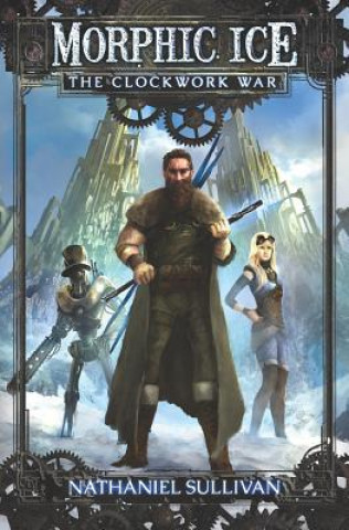 Knjiga Morphic Ice 1 The Clockwork War Nathaniel Sullivan