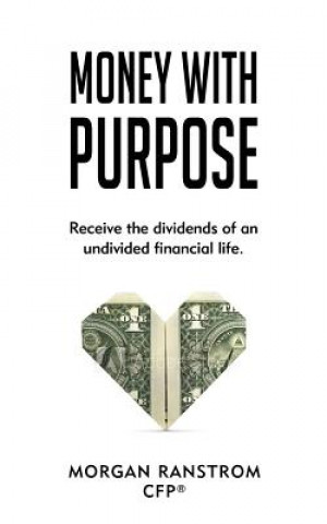 Kniha Money with Purpose: Receive the Dividends of an Undivided Financial Life Morgan Ranstrom Cfp