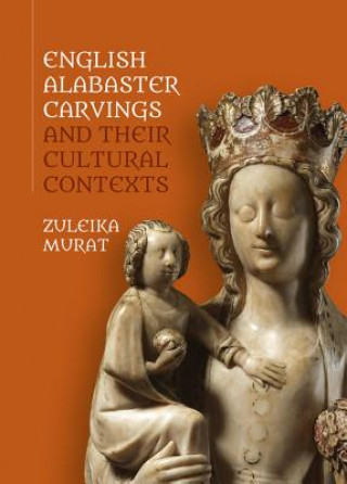 Könyv English Alabaster Carvings and their Cultural Contexts Zuleika Murat