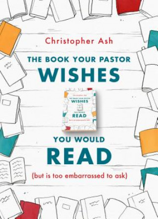 Kniha The Book Your Pastor Wishes You Would Read Christopher Ash