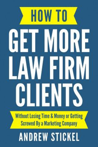Carte How to Get More Law Firm Clients: Without Losing Time & Money or Getting Screwed by a Marketing Company Andrew Stickel