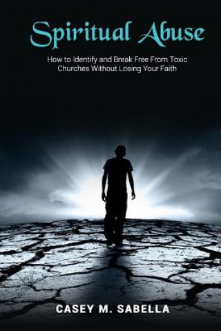 Kniha Spiritual Abuse: How to Identify and Break Free from Toxic Churches Without Losing Your Faith Casey Sabella