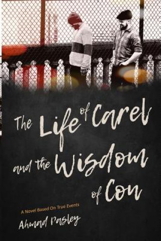Carte The Life of Carel & the Wisdom of Con: A Novel Based on True Events Ahmad Pasley