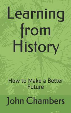 Knjiga Learning from History: How to Make a Better Future John Chambers