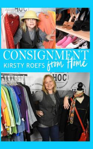 Carte Consignment from Home: A Step-By-Step Guide Written from Two Decades in the Retail Trenches Kirsty Roefs