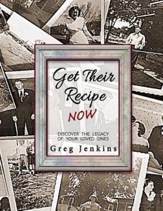 Kniha Get Their Recipe Now: Discover the Legacy of Your Loved Ones Greg Jenkins