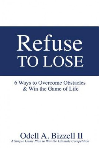 Kniha Refuse to Lose: 6 Ways to Overcome Obstacles & Win the Game of Life Odell a Bizzell II