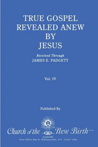 Kniha True Gospel Revealed Anew by Jesus, Volume IV: Received Through James E Padgett James E Padgett