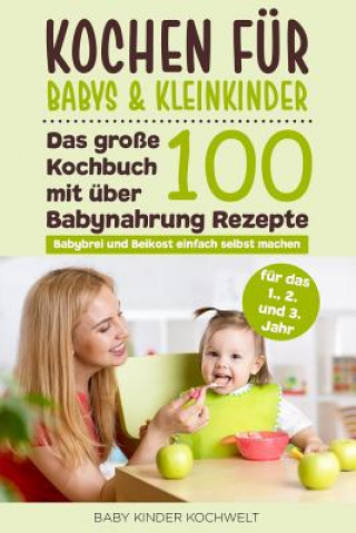 Книга Kochen für Babys & Kleinkinder: Das große Kochbuch mit über 100 Babynahrung Rezepte für das 1., 2. und 3. Jahr - Babybrei und Beikost einfach selbst m Baby Kinder Kochwelt