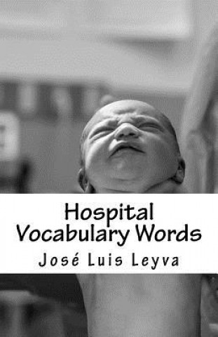 Könyv Hospital Vocabulary Words: English-Spanish Medical Words Jose Luis Leyva