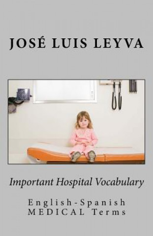 Kniha Important Hospital Vocabulary: English-Spanish Medical Terms Jose Luis Leyva