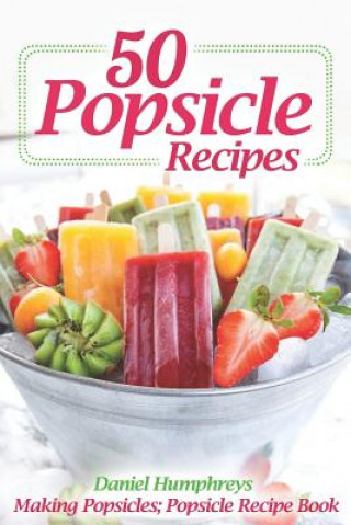 Carte 50 Popsicle Recipes: Making Popsicles; Popsicle Recipe Book Daniel Humphreys
