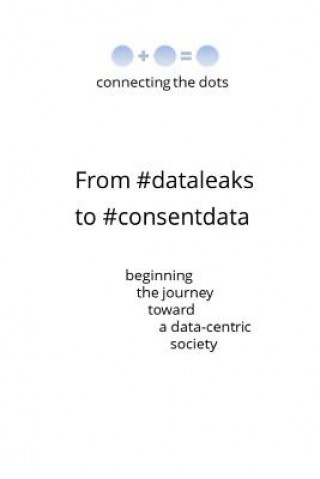 Книга From #dataleaks to #consentdata: Beginning the Journey Toward a Data-Centric Society Roberto Lofaro