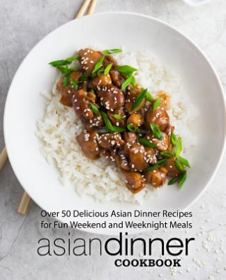 Kniha Asian Dinner Cookbook: Over 50 Delicious Asian Dinner Recipes for Fun Weekend and Weeknight Meals (2nd Edition) Booksumo Press