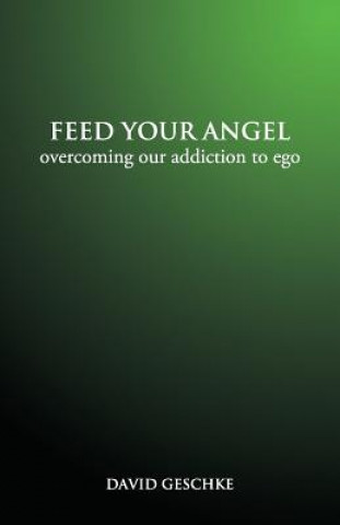 Book Feed Your Angel: Overcoming Our Addiction to Ego David Geschke