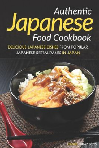 Kniha Authentic Japanese Food Cookbook: Delicious Japanese Dishes from Popular Japanese Restaurants in Japan Daniel Humphreys