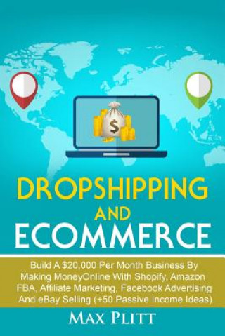 Книга Dropshipping and Ecommerce: Build a $20,000 Per Month Business by Making Money Online with Shopify, Amazon Fba, Affiliate Marketing, Facebook Adve Max Plitt