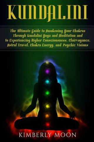 Kniha Kundalini: The Ultimate Guide to Awakening Your Chakras Through Kundalini Yoga and Meditation and to Experiencing Higher Consciou Kimberly Moon