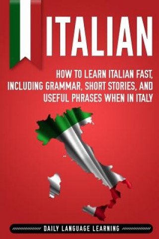 Książka Italian: How to Learn Italian Fast, Including Grammar, Short Stories, and Useful Phrases When in Italy Daily Language Learning