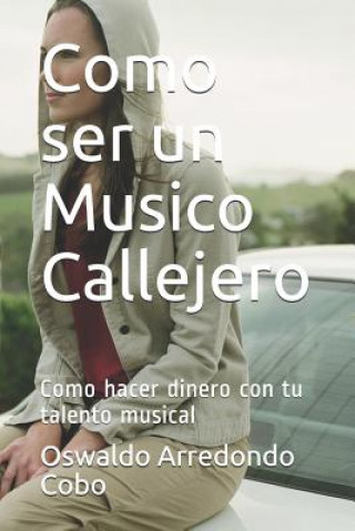 Książka Como Ser Un Musico Callejero: Como Hacer Dinero Con Tu Talento Musical Oswaldo Arredondo Cobo