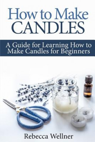 Kniha How to Make Candles: A Guide for Learning How to Make Candles for Beginners Rebecca Wellner