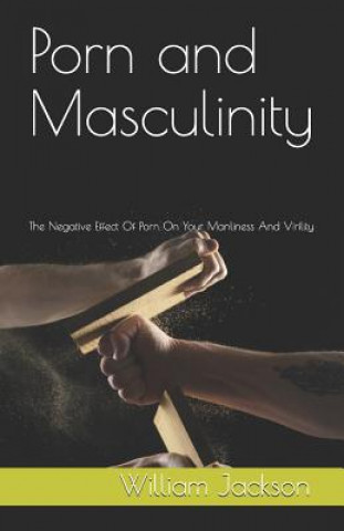 Βιβλίο Porn and Masculinity: The Negative Effect of Porn on Your Manliness and Virility William Jackson