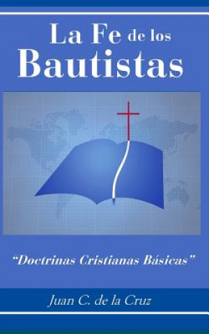 Kniha La Fe de Los Bautistas: Doctrinas Cristianas Básicas Juan C. de la Cruz