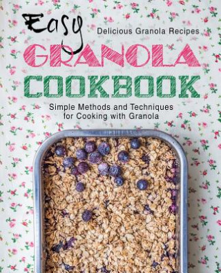 Book Easy Granola Cookbook: Delicious Granola Recipes; Simple Methods and Techniques for Cooking with Granola (2nd Edition) Booksumo Press