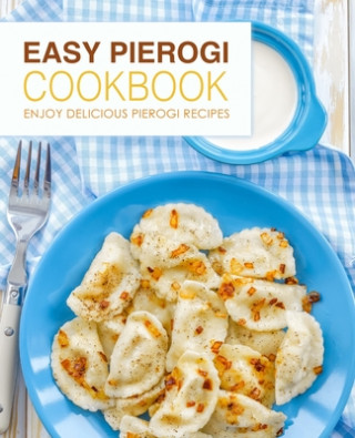 Carte Easy Pierogi Cookbook: Enjoy Delicious Pierogi Recipes (2nd Edition) Booksumo Press
