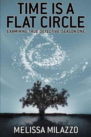 Книга Time Is a Flat Circle: Examining True Detective, Season One Melissa Milazzo