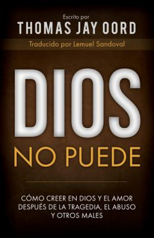 Kniha Dios No Puede: Cómo Creer En Dios Y El Amor Después de la Tragedia, El Abuso Y Otros Males Thomas Jay Oord