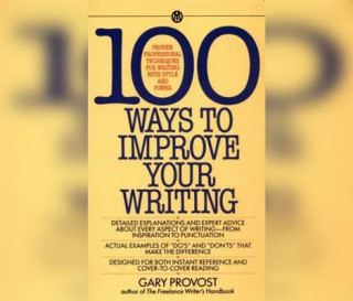 Digital 100 Ways to Improve Your Writing: Proven Professional Techniques for Writing with Style and Power Gary Provost