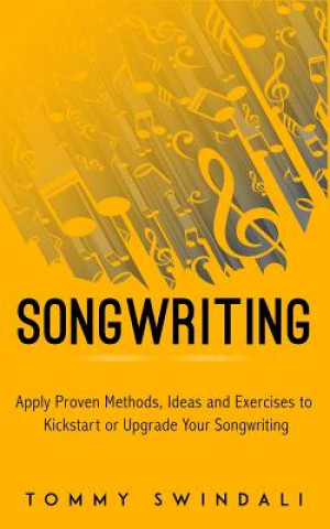 Livre Songwriting: Apply Proven Methods, Ideas and Exercises to Kickstart or Upgrade Your Songwriting Tommy Swindali