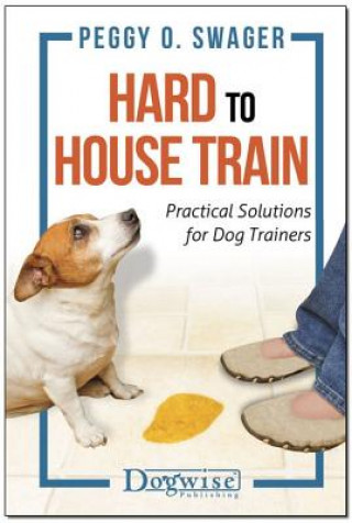 Könyv Hard to House Train: Practical Solutions for Dog Trainers Peggy Swager