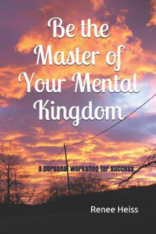 Carte Be the Master of Your Mental Kingdom: A Personal Workshop for Success Renee Heiss