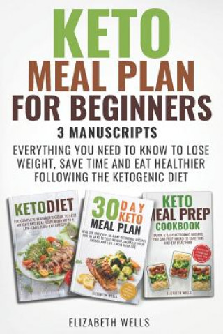 Könyv Keto Meal Plan for Beginners: 3 Manuscripts - Everything You Need to Know to Lose Weight, Save Time and Eat Healthier Following the Ketogenic Diet Elizabeth Wells