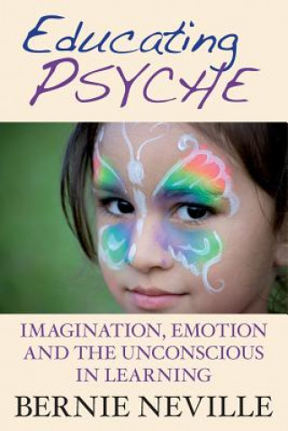 Knjiga Educating Psyche: Imagination, Emotion and the Unconscious in Learning Dr Bernie Neville