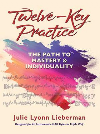 Book Twelve-Key Practice: The Path to Mastery and Individuality: (for All Instruments) Julie Lyonn Lieberman